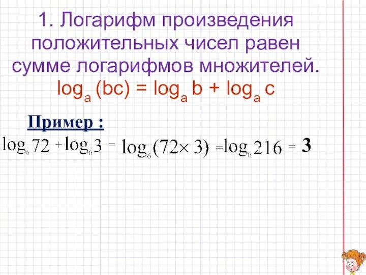 1. Логарифм произведения положительных чисел равен сумме логарифмов множителей. loga (bc)