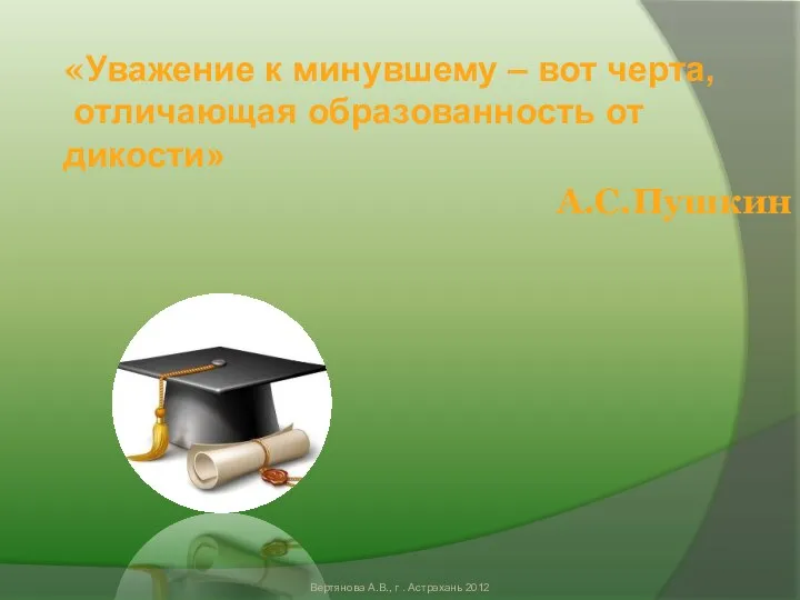 «Уважение к минувшему – вот черта, отличающая образованность от дикости» А.С.Пушкин