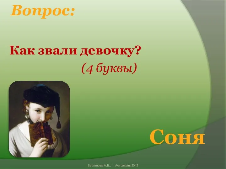 Вопрос: Как звали девочку? (4 буквы) Соня Вертянова А.В., г . Астрахань 2012