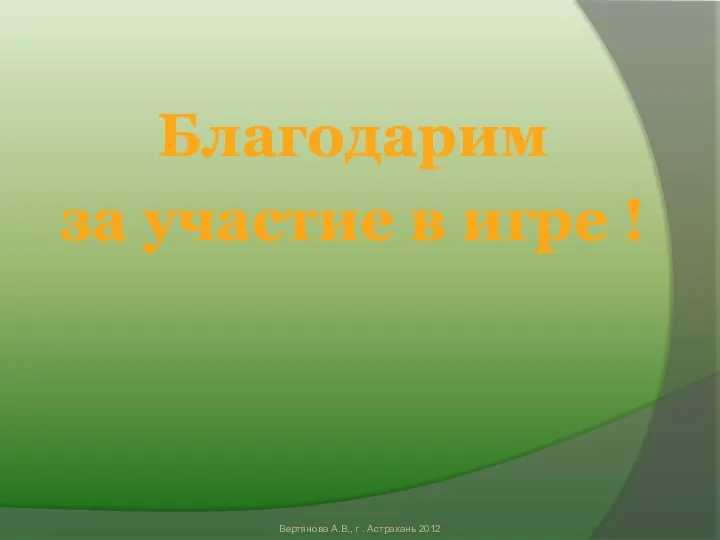 Благодарим за участие в игре ! Вертянова А.В., г . Астрахань