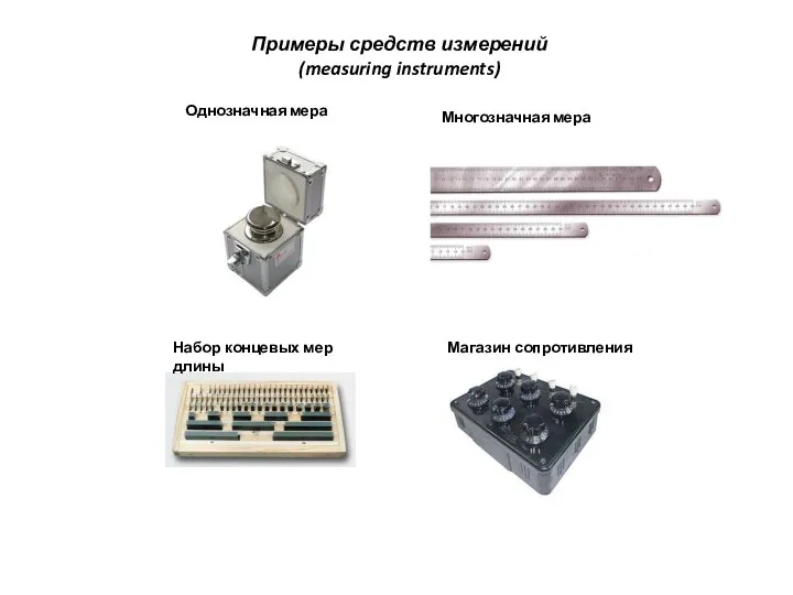 Примеры средств измерений (measuring instruments) Набор концевых мер длины Магазин сопротивления Однозначная мера Многозначная мера