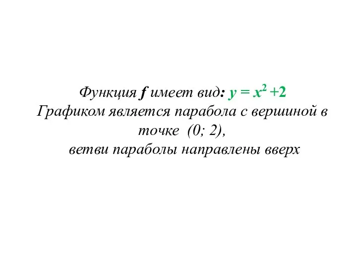 Функция f имеет вид: y = x2 +2 Графиком является парабола
