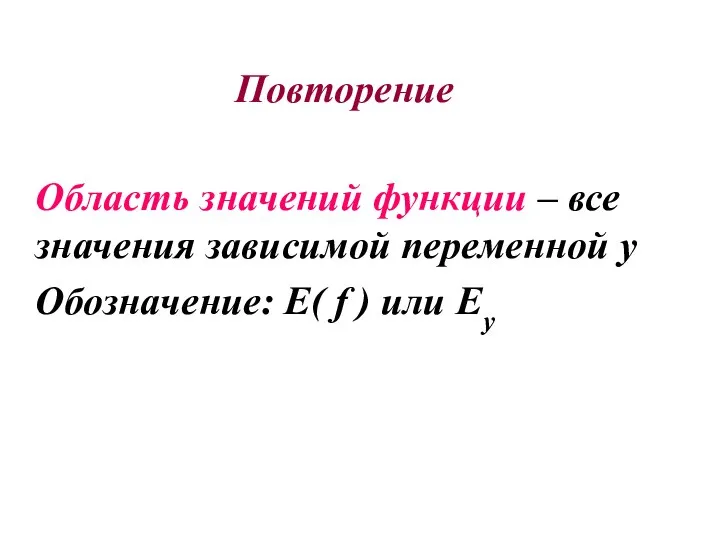 Повторение Область значений функции – все значения зависимой переменной у Обозначение: Е( f ) или Еу