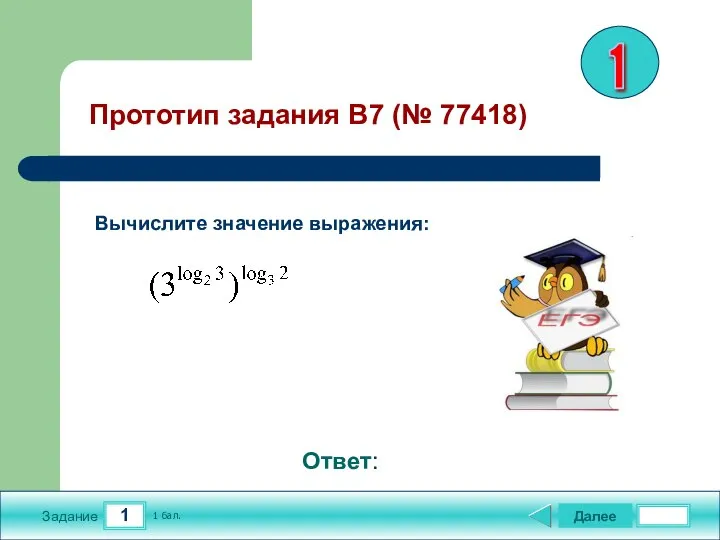 1 Задание Далее 1 бал. Ответ: Прототип задания B7 (№ 77418) Вычислите значение выражения: 1