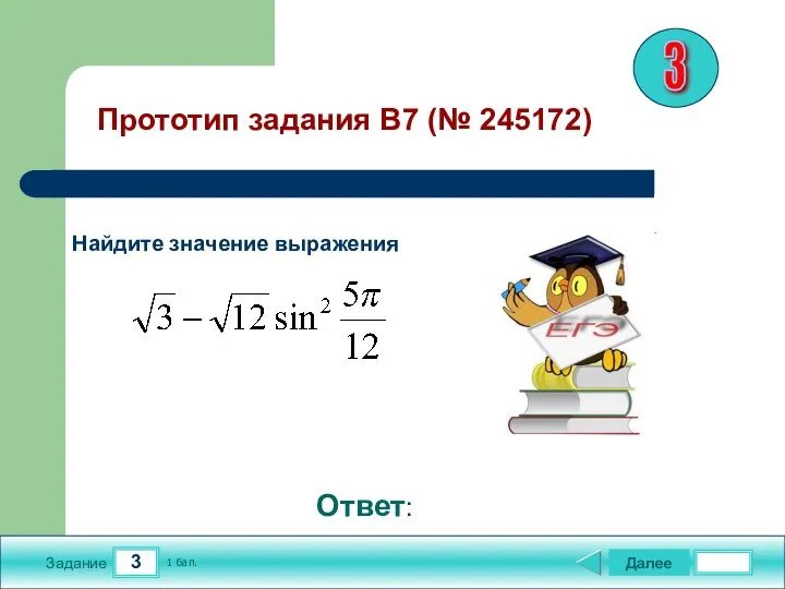 3 Задание Далее 1 бал. Ответ: Найдите значение выражения . Прототип задания B7 (№ 245172) 3