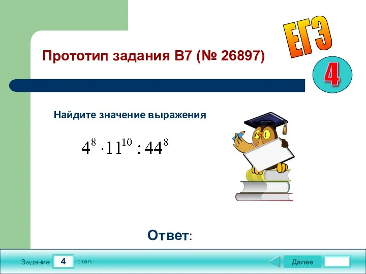 4 Задание Далее 1 бал. Ответ: ЕГЭ Прототип задания B7 (№ 26897) Найдите значение выражения 4