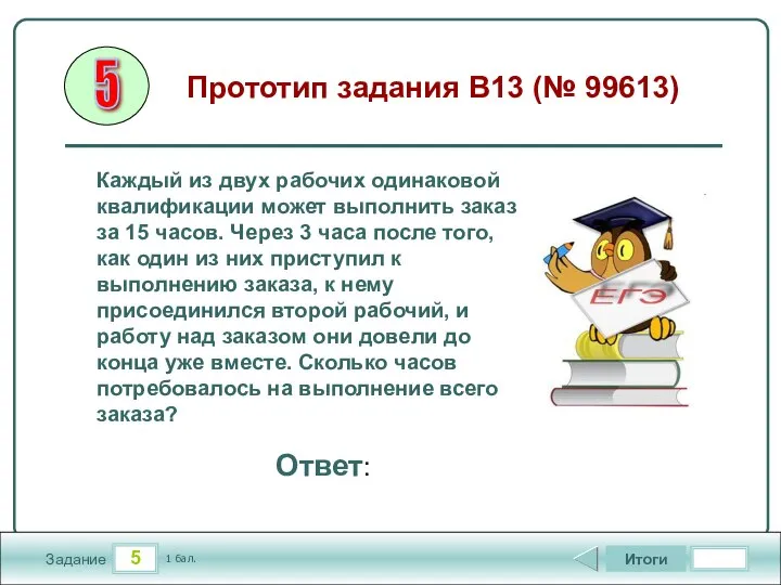 5 Задание Итоги 1 бал. Ответ: Каждый из двух рабочих одинаковой