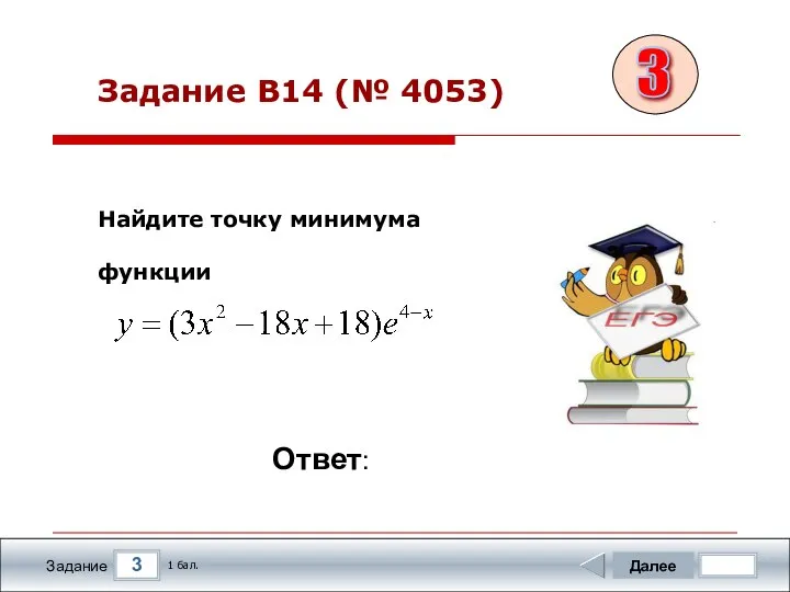 3 Задание Задание B14 (№ 4053) Далее 1 бал. Ответ: Найдите точку минимума функции 3