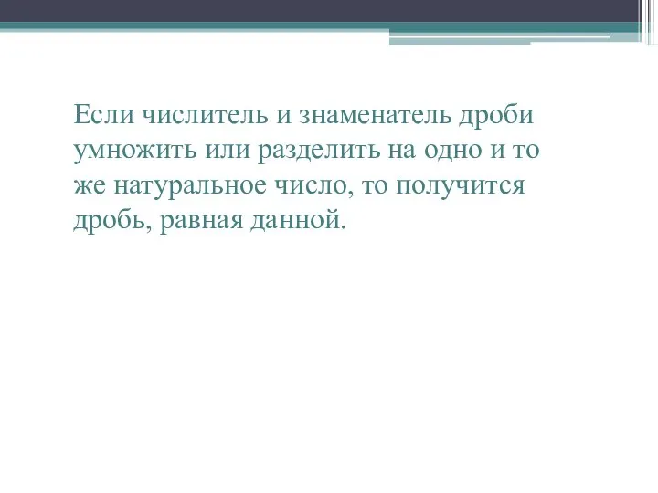 Если числитель и знаменатель дроби умножить или разделить на одно и