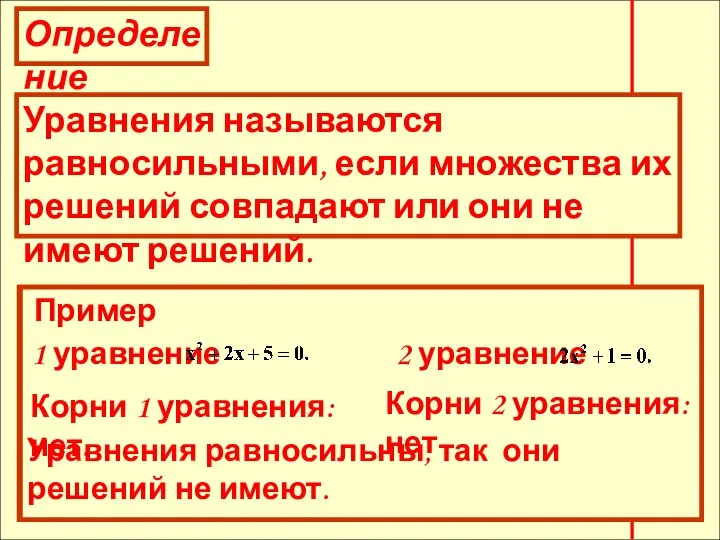 Определение Уравнения называются равносильными, если множества их решений совпадают или они не имеют решений.