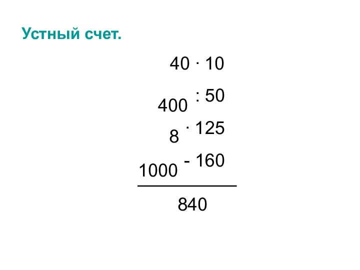 Устный счет. 40 ∙ 10 : 50 ∙ 125 - 160 400 8 1000 840