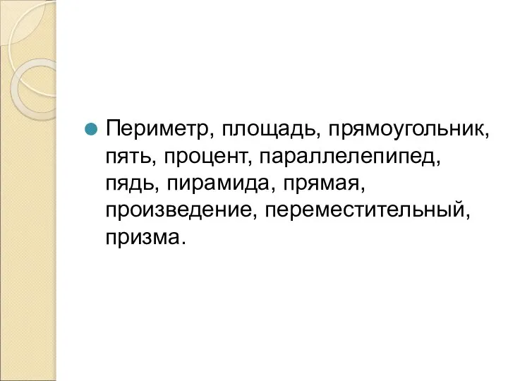 Периметр, площадь, прямоугольник, пять, процент, параллелепипед, пядь, пирамида, прямая, произведение, переместительный, призма.