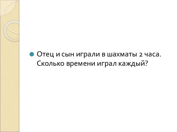 Отец и сын играли в шахматы 2 часа. Сколько времени играл каждый?