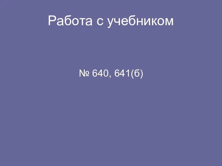 Работа с учебником № 640, 641(б)