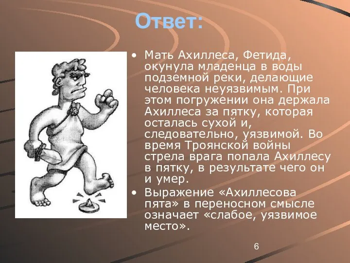 Ответ: Мать Ахиллеса, Фетида, окунула младенца в воды подземной реки, делающие