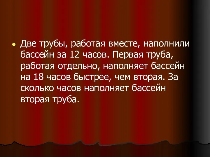 Две трубы, работая вместе, наполнили бассейн за 12 часов. Первая труба,