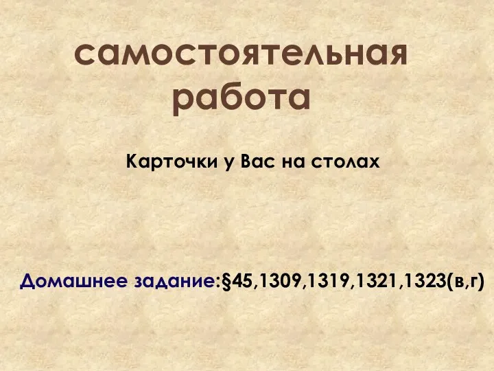 самостоятельная работа Карточки у Вас на столах Домашнее задание:§45,1309,1319,1321,1323(в,г)