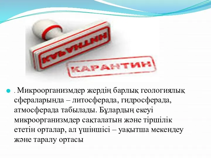 . Микроорганизмдер жердің барлық геологиялық сфераларында – литосферада, гидросферада, атмосферада табылады.