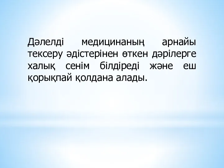 Дәлелді медицинаның арнайы тексеру әдістерінен өткен дәрілерге халық сенім білдіреді және еш қорықпай қолдана алады.