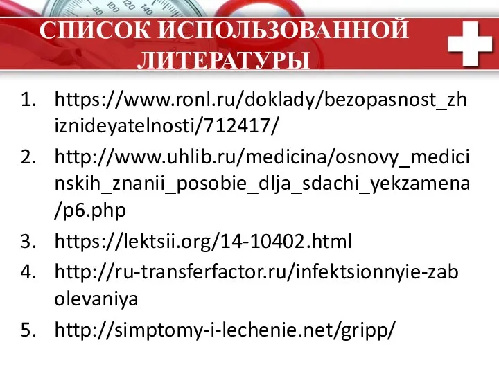 СПИСОК ИСПОЛЬЗОВАННОЙ ЛИТЕРАТУРЫ https://www.ronl.ru/doklady/bezopasnost_zhiznideyatelnosti/712417/ http://www.uhlib.ru/medicina/osnovy_medicinskih_znanii_posobie_dlja_sdachi_yekzamena/p6.php https://lektsii.org/14-10402.html http://ru-transferfactor.ru/infektsionnyie-zabolevaniya http://simptomy-i-lechenie.net/gripp/