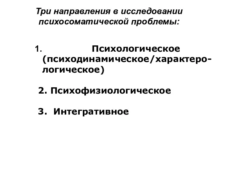 Психологическое (психодинамическое/характеро-логическое) 2. Психофизиологическое 3. Интегративное Три направления в исследовании психосоматической проблемы: