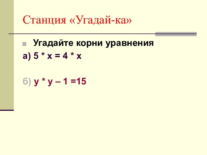 Станция «Угадай-ка» Угадайте корни уравнения а) 5 * х = 4