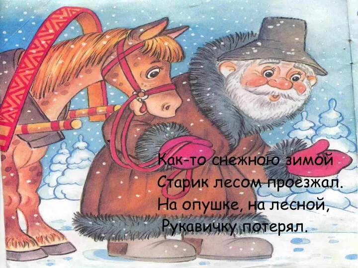 Как-то снежною зимой Старик лесом проезжал. На опушке, на лесной, Рукавичку потерял.