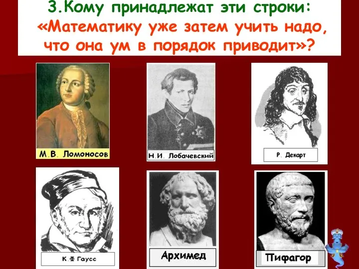 3.Кому принадлежат эти строки: «Математику уже затем учить надо, что она ум в порядок приводит»?