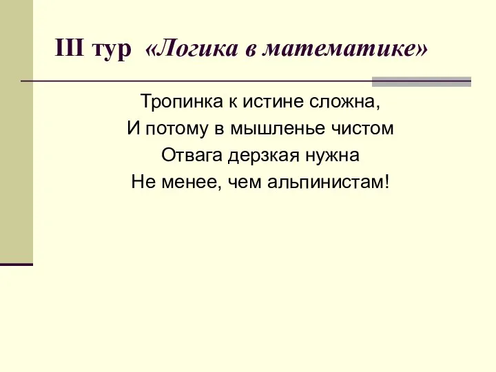 III тур «Логика в математике» Тропинка к истине сложна, И потому