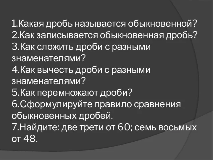 1.Какая дробь называется обыкновенной? 2.Как записывается обыкновенная дробь? 3.Как сложить дроби