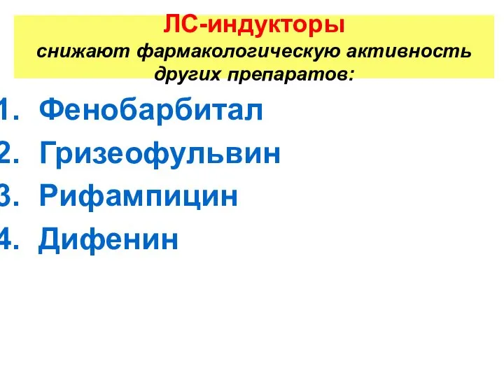 ЛС-индукторы снижают фармакологическую активность других препаратов: Фенобарбитал Гризеофульвин Рифампицин Дифенин