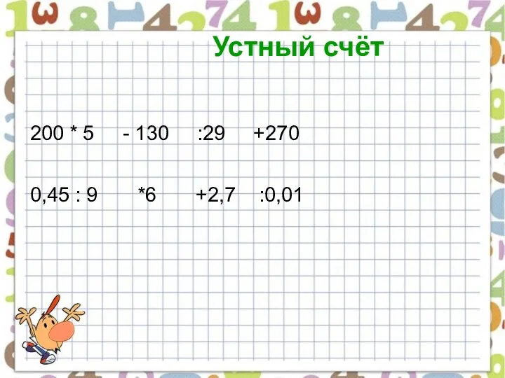 Устный счёт 200 * 5 - 130 :29 +270 0,45 : 9 *6 +2,7 :0,01