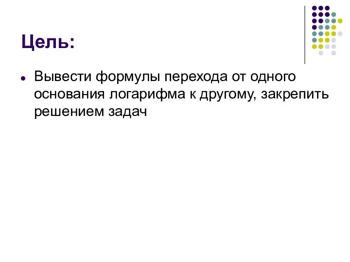 Цель: Вывести формулы перехода от одного основания логарифма к другому, закрепить решением задач