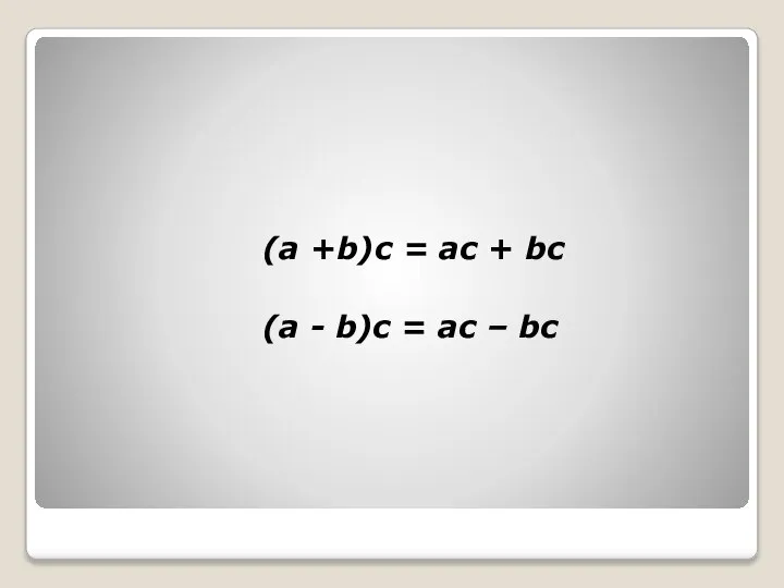 (a +b)c = ac + bc (a - b)c = ac – bc