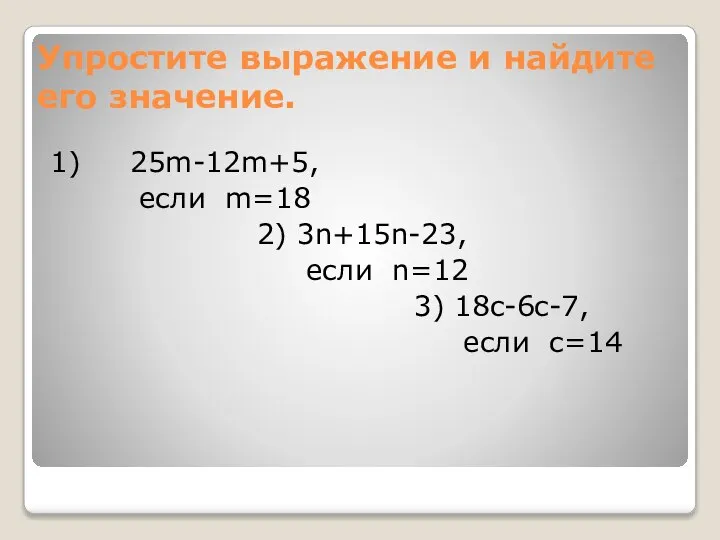 Упростите выражение и найдите его значение. 1) 25m-12m+5, если m=18 2)