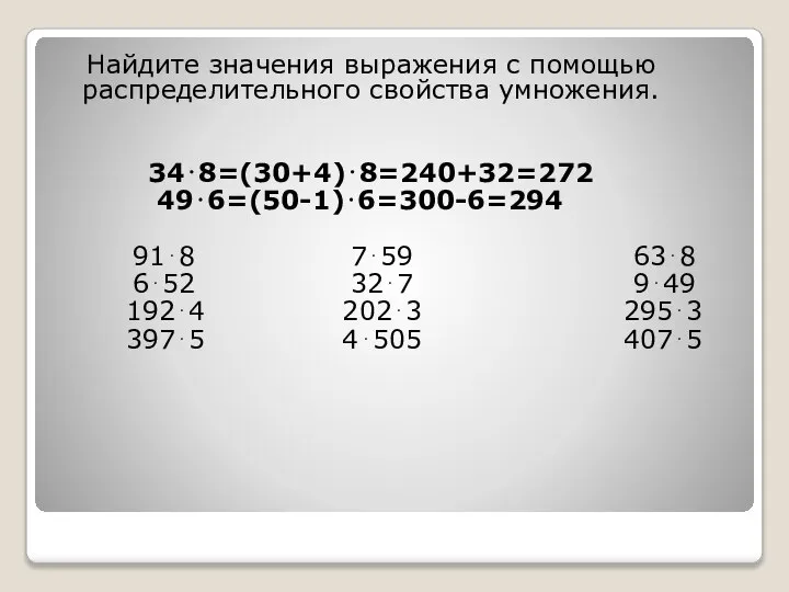 Найдите значения выражения с помощью распределительного свойства умножения. 34⋅8=(30+4)⋅8=240+32=272 49⋅6=(50-1)⋅6=300-6=294 91⋅8