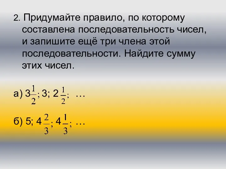 2. Придумайте правило, по которому составлена последовательность чисел, и запишите ещё