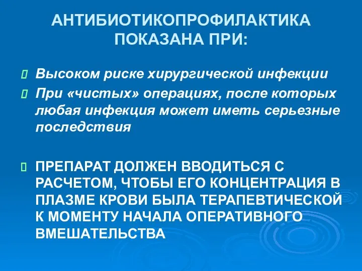 АНТИБИОТИКОПРОФИЛАКТИКА ПОКАЗАНА ПРИ: Высоком риске хирургической инфекции При «чистых» операциях, после