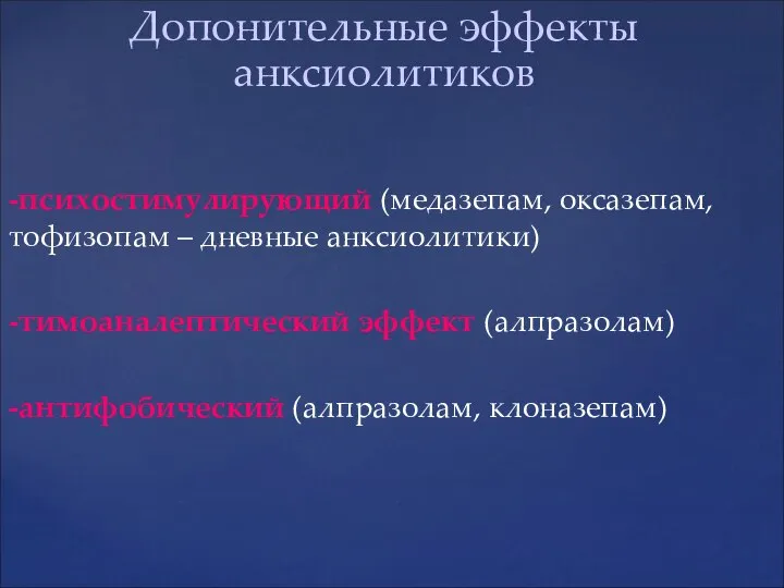 Допонительные эффекты анксиолитиков -психостимулирующий (медазепам, оксазепам, тофизопам – дневные анксиолитики) -тимоаналептический эффект (алпразолам) -антифобический (алпразолам, клоназепам)