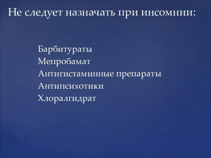 Не следует назначать при инсомнии: Барбитураты Мепробамат Антигистаминные препараты Антипсихотики Хлоралгидрат