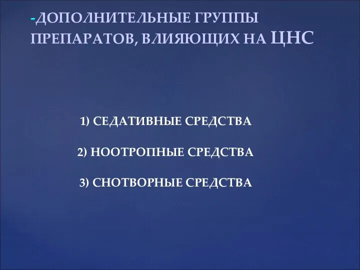 1) СЕДАТИВНЫЕ СРЕДСТВА 2) НООТРОПНЫЕ СРЕДСТВА 3) СНОТВОРНЫЕ СРЕДСТВА -ДОПОЛНИТЕЛЬНЫЕ ГРУППЫ ПРЕПАРАТОВ, ВЛИЯЮЩИХ НА ЦНС