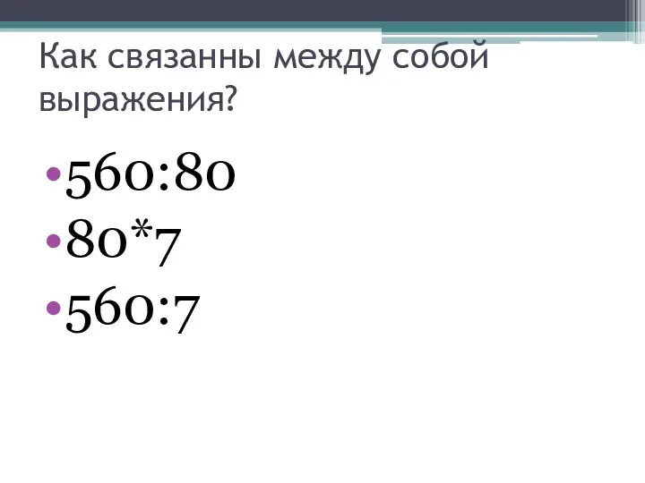 Как связанны между собой выражения? 560:80 80*7 560:7