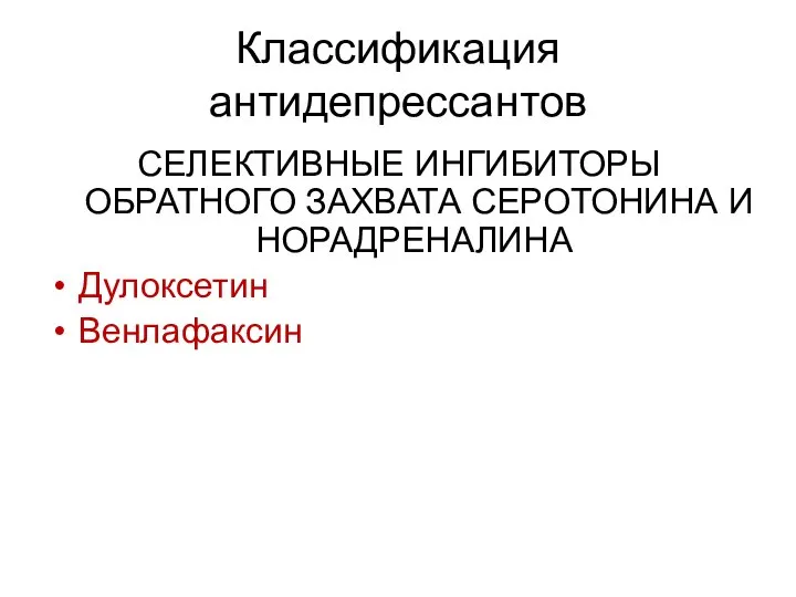 Классификация антидепрессантов СЕЛЕКТИВНЫЕ ИНГИБИТОРЫ ОБРАТНОГО ЗАХВАТА СЕРОТОНИНА И НОРАДРЕНАЛИНА Дулоксетин Венлафаксин