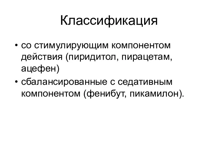 Классификация со стимулирующим компонентом действия (пиридитол, пирацетам, ацефен) сбалансированные с седативным компонентом (фенибут, пикамилон).