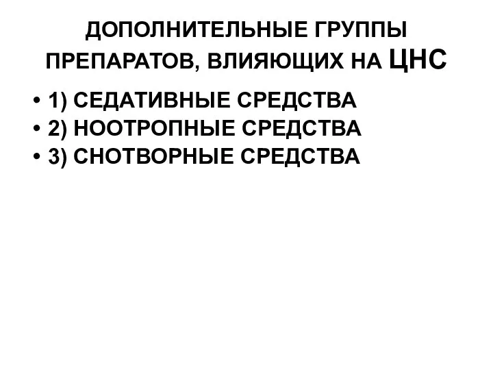 ДОПОЛНИТЕЛЬНЫЕ ГРУППЫ ПРЕПАРАТОВ, ВЛИЯЮЩИХ НА ЦНС 1) СЕДАТИВНЫЕ СРЕДСТВА 2) НООТРОПНЫЕ СРЕДСТВА 3) СНОТВОРНЫЕ СРЕДСТВА