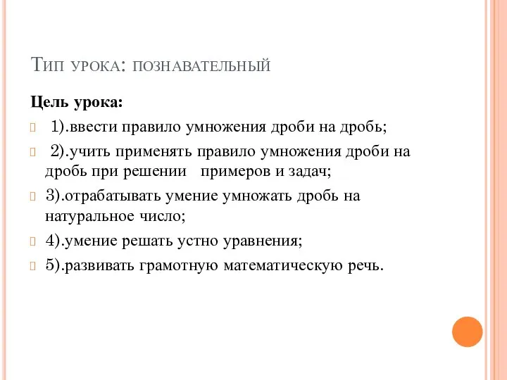 Тип урока: познавательный Цель урока: 1).ввести правило умножения дроби на дробь;