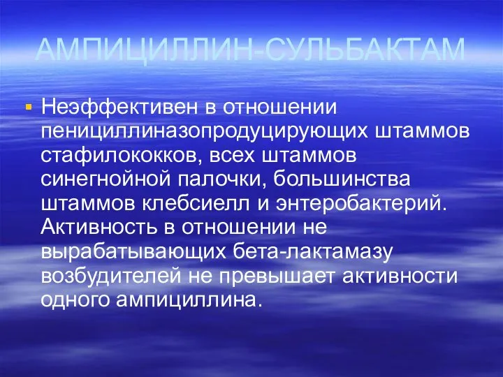 АМПИЦИЛЛИН-СУЛЬБАКТАМ Неэффективен в отношении пенициллиназопродуцирующих штаммов стафилококков, всех штаммов синегнойной палочки,