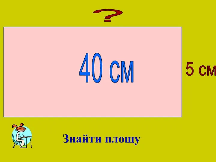 ? 5 cм 40 см Знайти площу