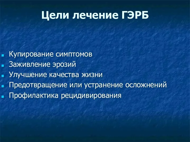 Цели лечение ГЭРБ Купирование симптомов Заживление эрозий Улучшение качества жизни Предотвращение или устранение осложнений Профилактика рецидивирования