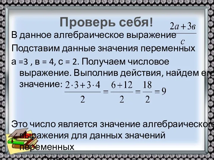 Проверь себя! В данное алгебраическое выражение Подставим данные значения переменных а